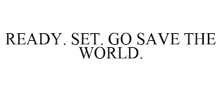 READY. SET. GO SAVE THE WORLD.