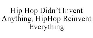 HIP HOP DIDN'T INVENT ANYTHING, HIPHOP REINVENT EVERYTHING