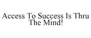 ACCESS TO SUCCESS IS THRU THE MIND!