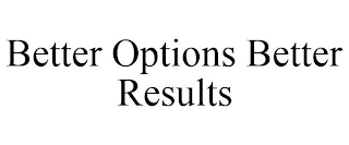 BETTER OPTIONS BETTER RESULTS