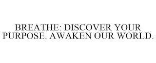 BREATHE: DISCOVER YOUR PURPOSE. AWAKEN OUR WORLD.