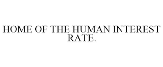 HOME OF THE HUMAN INTEREST RATE.