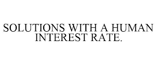 SOLUTIONS WITH A HUMAN INTEREST RATE.