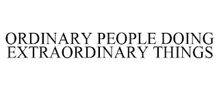 ORDINARY PEOPLE DOING EXTRAORDINARY THINGS