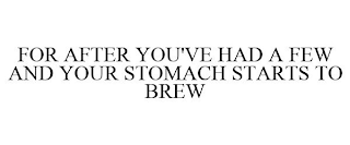 FOR AFTER YOU'VE HAD A FEW AND YOUR STOMACH STARTS TO BREW