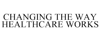 CHANGING THE WAY HEALTHCARE WORKS