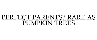 PERFECT PARENTS? RARE AS PUMPKIN TREES