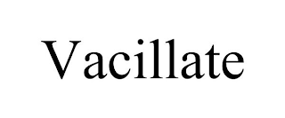 VACILLATE