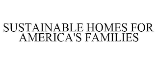 SUSTAINABLE HOMES FOR AMERICA'S FAMILIES