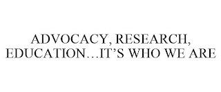 ADVOCACY, RESEARCH, EDUCATION...IT'S WHO WE ARE