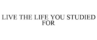 LIVE THE LIFE YOU STUDIED FOR