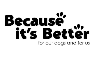 BECAUSE IT'S BETTER FOR OUR DOGS AND FOR US