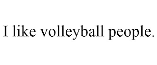 I LIKE VOLLEYBALL PEOPLE.