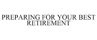 PREPARING FOR YOUR BEST RETIREMENT