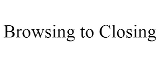 BROWSING TO CLOSING