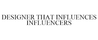 DESIGNER THAT INFLUENCES INFLUENCERS