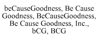 BECAUSEGOODNESS, BE CAUSE GOODNESS, BECAUSEGOODNESS, BE CAUSE GOODNESS, INC., BCG, BCG