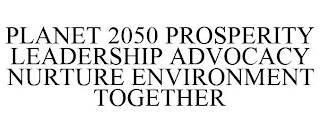 PLANET 2050 PROSPERITY LEADERSHIP ADVOCACY NURTURE ENVIRONMENT TOGETHER