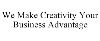 WE MAKE CREATIVITY YOUR BUSINESS ADVANTAGE