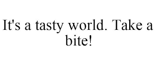 IT'S A TASTY WORLD. TAKE A BITE!