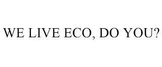 WE LIVE ECO, DO YOU?