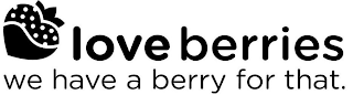 LOVE BERRIES WE HAVE A BERRY FOR THAT.