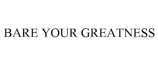 BARE YOUR GREATNESS