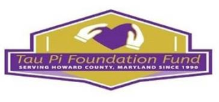 TAU PI FOUNDATION FUND SERVING HOWARD COUNTY, MARYLAND SINCE 1990