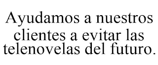 AYUDAMOS A NUESTROS CLIENTES A EVITAR LAS TELENOVELAS DEL FUTURO.