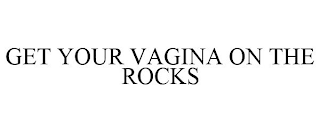 GET YOUR VAGINA ON THE ROCKS