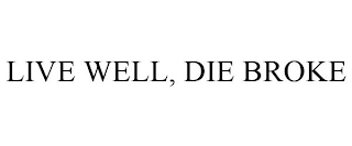 LIVE WELL, DIE BROKE