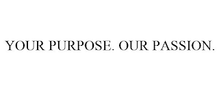 YOUR PURPOSE. OUR PASSION.