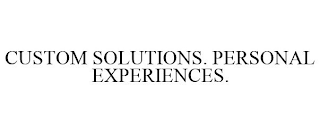 CUSTOM SOLUTIONS. PERSONAL EXPERIENCES.