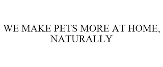 WE MAKE PETS MORE AT HOME, NATURALLY