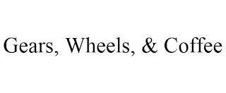GEARS, WHEELS, & COFFEE