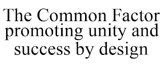 THE COMMON FACTOR PROMOTING UNITY AND SUCCESS BY DESIGN