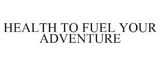 HEALTH TO FUEL YOUR ADVENTURE