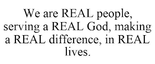 WE ARE REAL PEOPLE, SERVING A REAL GOD, MAKING A REAL DIFFERENCE, IN REAL LIVES.