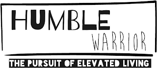 HUMBLE WARRIOR THE PURSUIT OF ELEVATED LIVING