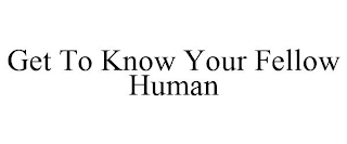 GET TO KNOW YOUR FELLOW HUMAN