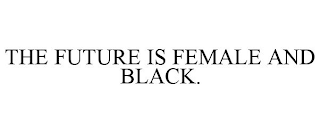 THE FUTURE IS FEMALE AND BLACK.