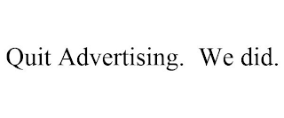 QUIT ADVERTISING. WE DID.