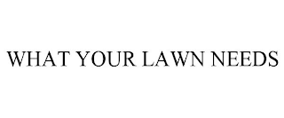 WHAT YOUR LAWN NEEDS