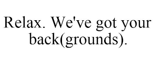 RELAX. WE'VE GOT YOUR BACK(GROUNDS).