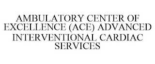 AMBULATORY CENTER OF EXCELLENCE (ACE) ADVANCED INTERVENTIONAL CARDIAC SERVICES