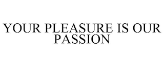 YOUR PLEASURE IS OUR PASSION