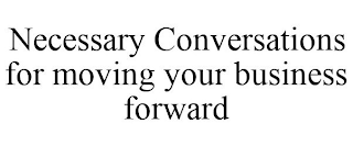 NECESSARY CONVERSATIONS FOR MOVING YOUR BUSINESS FORWARD