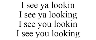 I SEE YA LOOKIN I SEE YA LOOKING I SEE YOU LOOKIN I SEE YOU LOOKING