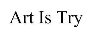 ART IS TRY