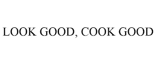 LOOK GOOD, COOK GOOD